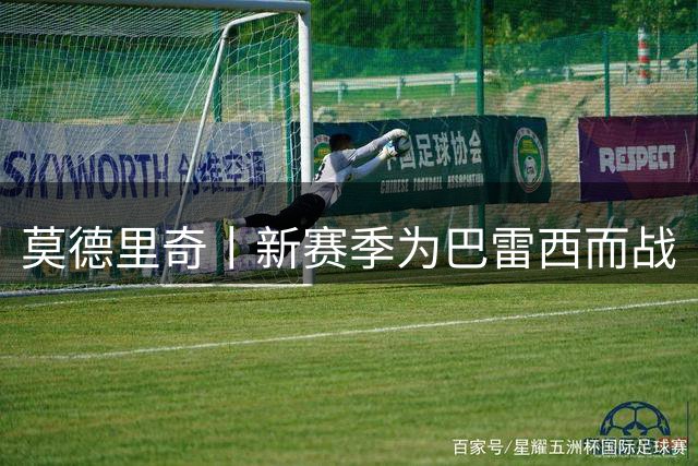 莫德里奇丨新赛季为巴雷西而战