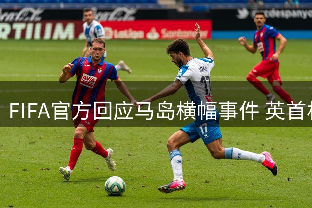 FIFA官方回应马岛横幅事件 英首相发言人&马岛政府发声